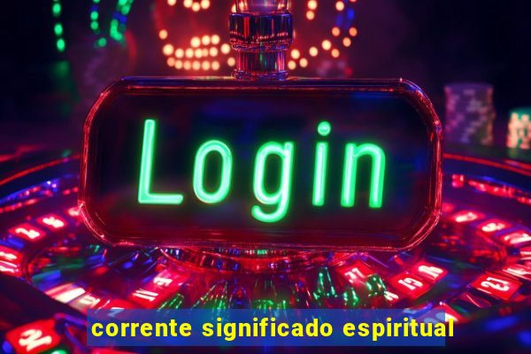 corrente significado espiritual